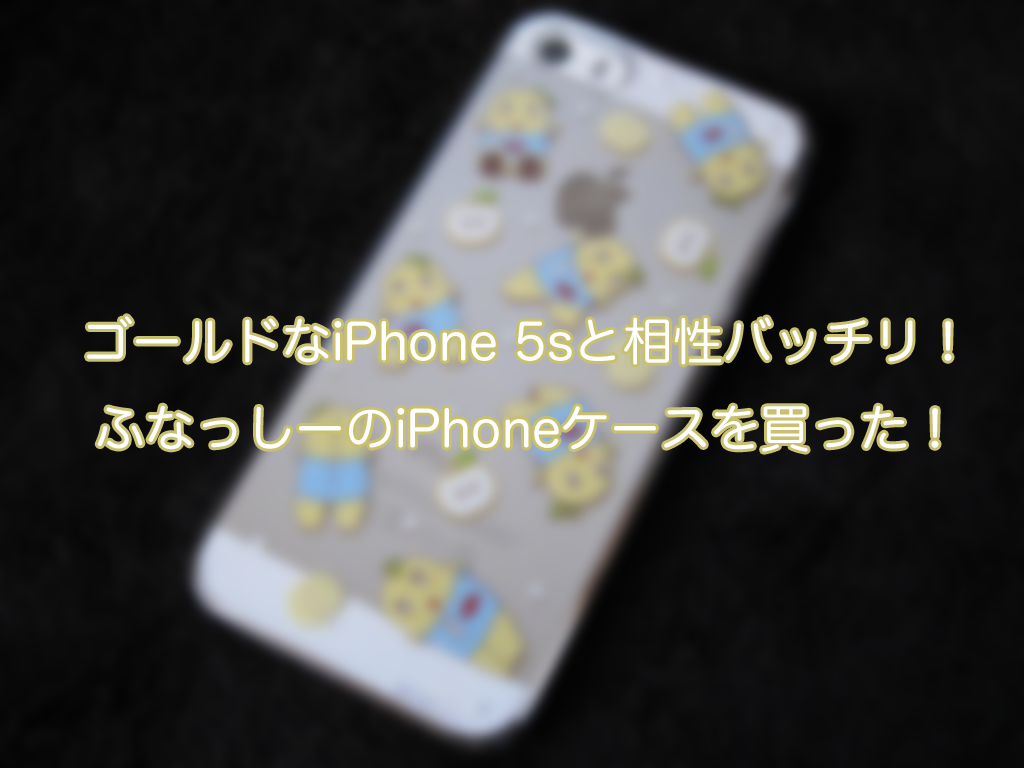 ゴールドなiPhone 5sと相性バッチリ!ふなっしーのiPhoneケースを買った!