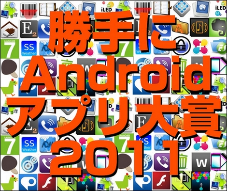 2011年のAndroidアプリ決定イベント「勝手にAndroidアプリ大賞2011」が1月15日に開催!