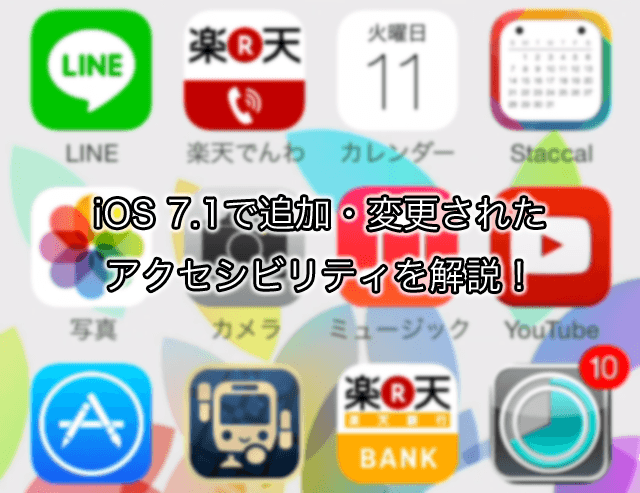 iOS 7.1で追加・変更されたアクセシビリティでどう変わるのか画像付きで解説!
