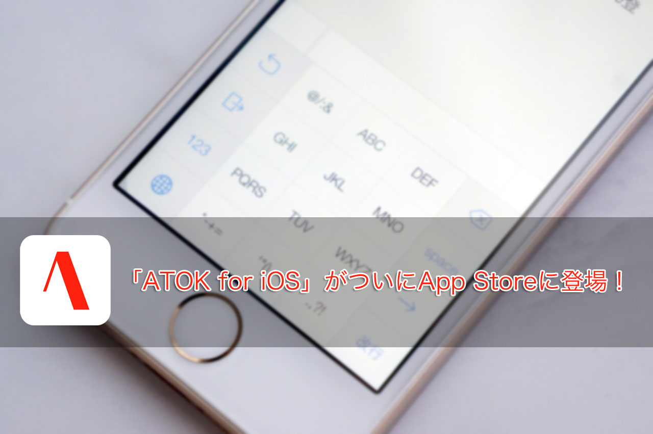 速報:「ATOK for iOS」がついにApp Storeに登場!価格は1500円!