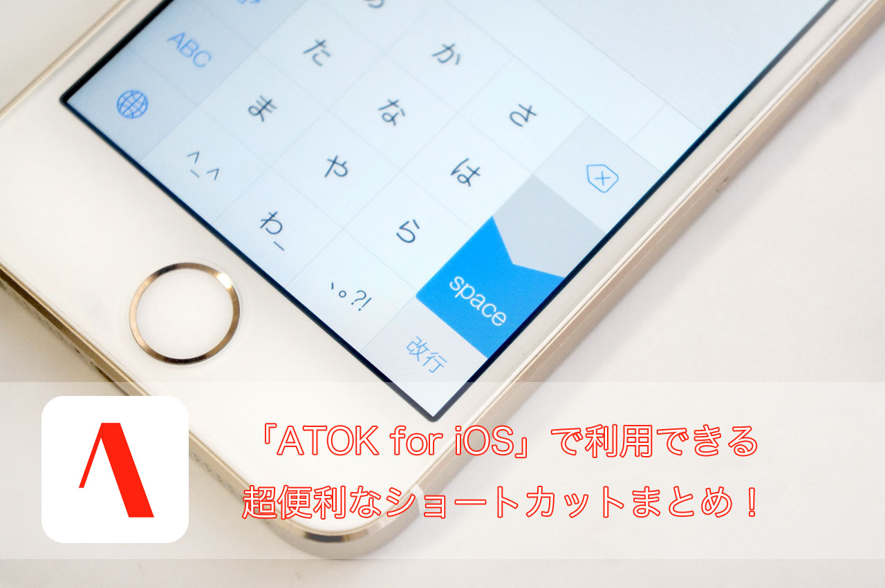 「ATOK for iOS」で利用できる超便利なショートカットまとめ!