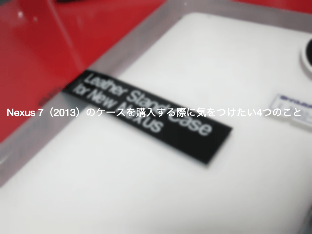 Nexus 7(2013)のケースを購入する際に気をつけたい4つのこと!