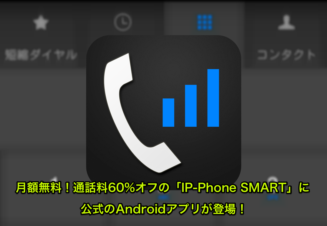 月額無料！通話料60%オフの「IP-Phone SMART」に公式のAndroidアプリが登場！