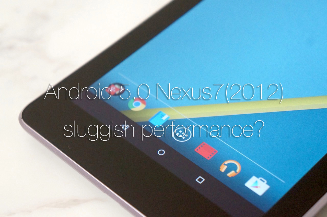 Android 5 0にアップデートしたnexus 7 12 の動作が遅くなる不具合が多数