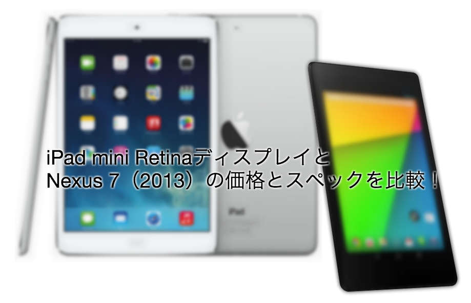 【詳細比較】iPad mini RetinaディスプレイとNexus 7(2013)の価格とスペックを比較しました