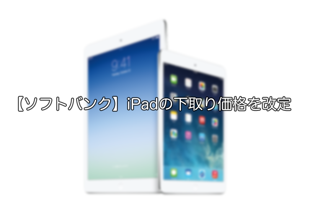 ソフトバンク、iPadの下取り価格を11月より改定ーauよりも高めに設定